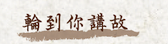 輪到你講故